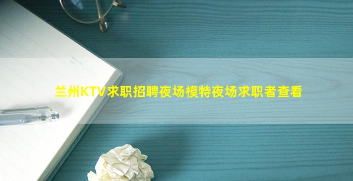兰州KTV求职招聘夜场模特夜场求职者查看