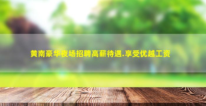 黄南豪华夜场招聘高薪待遇.享受优越工资
